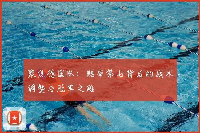 聚焦德国队:赔率第七背后的战术调整与冠军之路