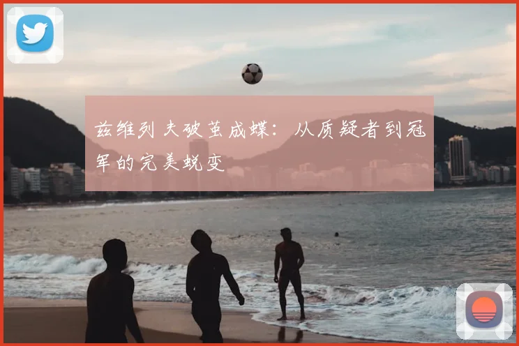 兹维列夫破茧成蝶：从质疑者到冠军的完美蜕变