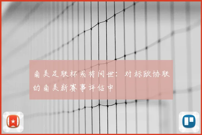 南美足联杯或将问世:对标欧协联的南美新赛事评估中