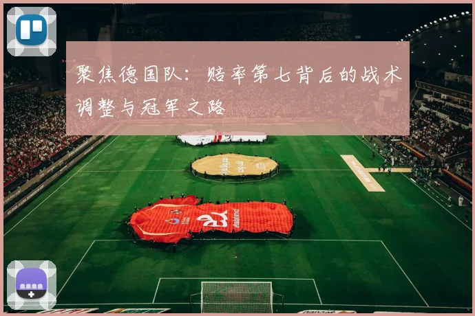 聚焦德国队:赔率第七背后的战术调整与冠军之路