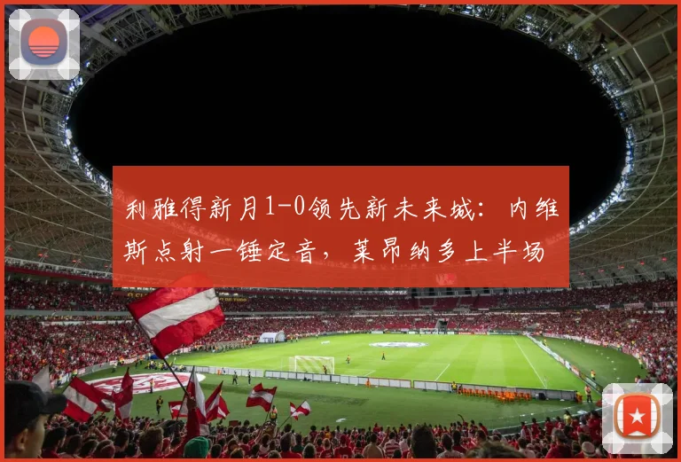 利雅得新月1-0领先新未来城:内维斯点射一锤定音,莱昂纳多上半场错失关键机会
