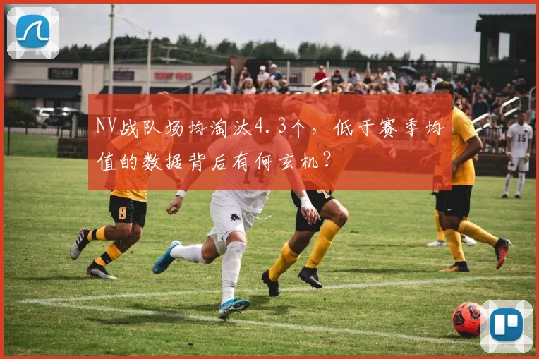 NV战队场均淘汰4.3个，低于赛季均值的数据背后有何玄机？