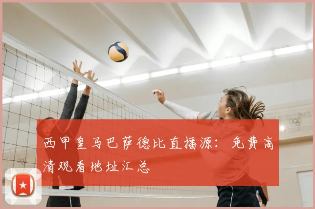 西甲皇马巴萨德比直播源：免费高清观看地址汇总