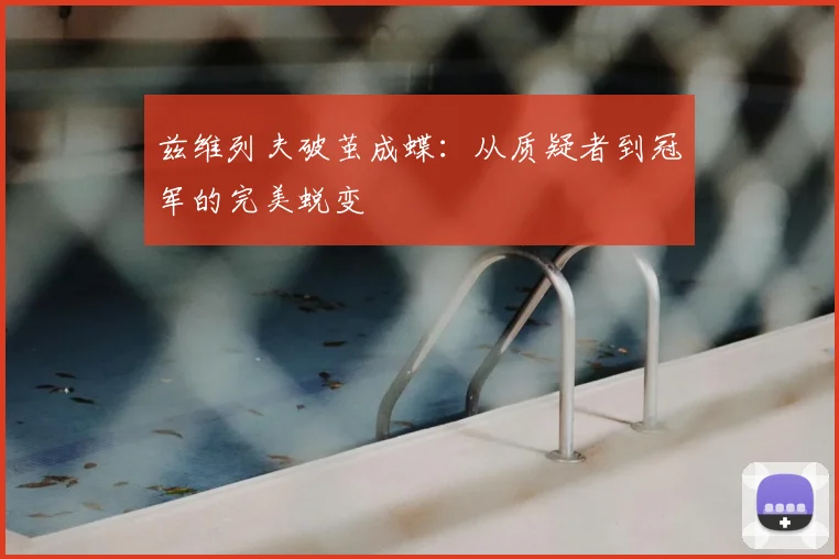 兹维列夫破茧成蝶：从质疑者到冠军的完美蜕变