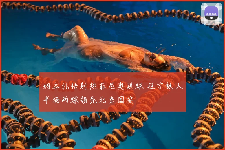 姆本扎传射热菲尼奥进球 辽宁铁人半场两球领先北京国安