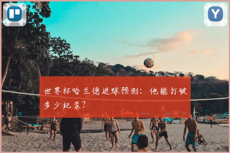 世界杯哈兰德进球预测：他能打破多少纪录？