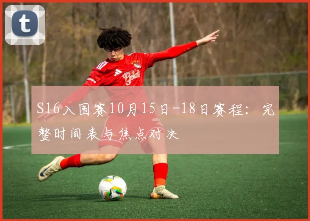 S16入围赛10月15日-18日赛程:完整时间表与焦点对决