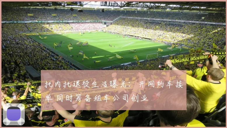托内托退役生活曝光:开网约车接单 同时筹备租车公司创业