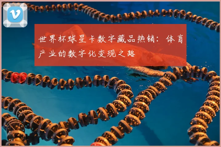 世界杯球星卡数字藏品热销：体育产业的数字化变现之路