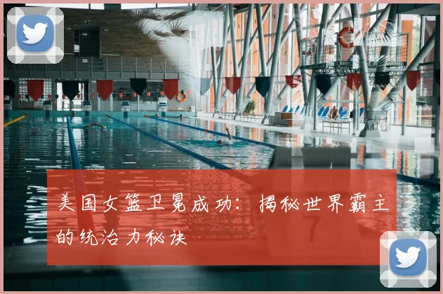 美国女篮卫冕成功：揭秘世界霸主的统治力秘诀