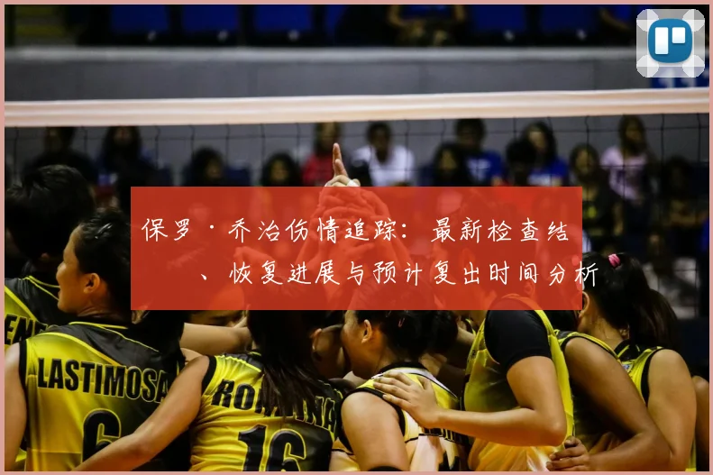 保罗·乔治伤情追踪:最新检查结果、恢复进展与预计复出时间分析