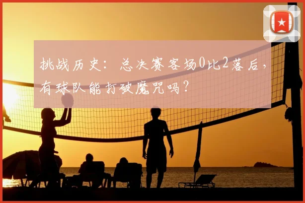 挑战历史：总决赛客场0比2落后，有球队能打破魔咒吗？