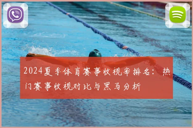 2024夏季体育赛事收视率排名：热门赛事收视对比与黑马分析