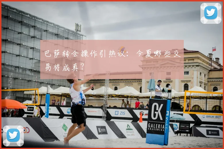 巴萨转会操作引热议：今夏哪些交易将成真？