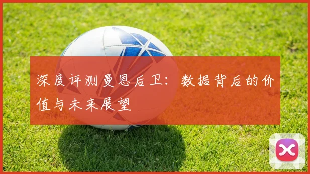 深度评测曼恩后卫：数据背后的价值与未来展望